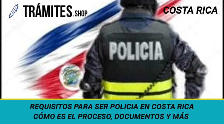 Requisitos para ser Policía en Costa Rica: Cómo es el Proceso, Documentos y MÁS