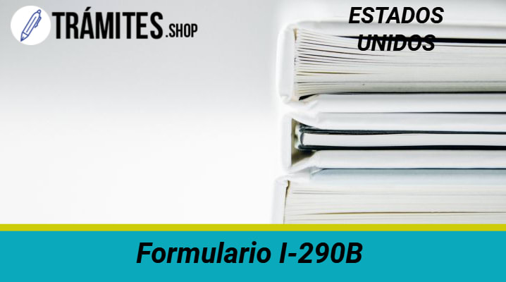 Formulario I-290B: Formato, Instrucciones y MÁS